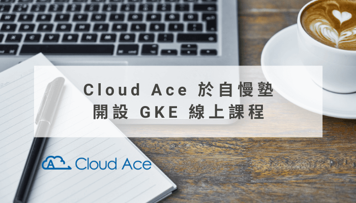 Cloud Ace 於自慢塾開設 GKE 線上課程